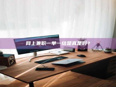 灌云网上兼职一单一结是真是假？