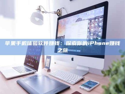 灌云苹果手机体验软件赚钱：探索你的iPhone赚钱之旅