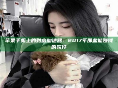 灌云苹果手机上的财富加速器：2017年那些能赚钱的软件