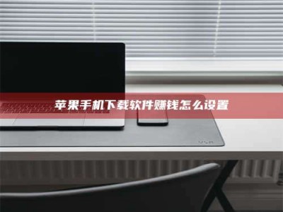 灌云苹果手机下载软件赚钱怎么设置