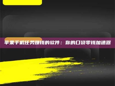 灌云苹果手机任务赚钱的软件：你的口袋零钱加速器