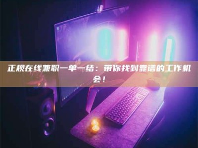 灌云正规在线兼职一单一结：带你找到靠谱的工作机会！