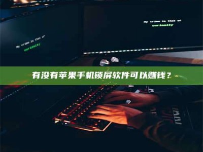 灌云有没有苹果手机锁屏软件可以赚钱？