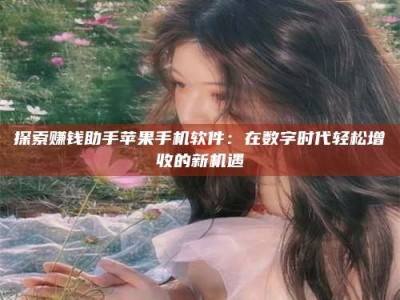 灌云探索赚钱助手苹果手机软件：在数字时代轻松增收的新机遇