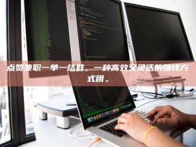 灌云点赞兼职一单一结群，一种高效又灵活的赚钱方式哦。