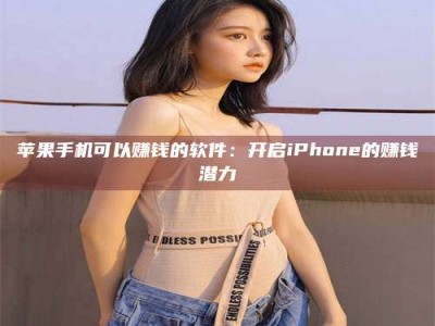 灌云苹果手机可以赚钱的软件：开启iPhone的赚钱潜力