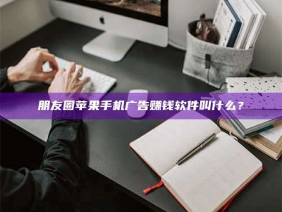 灌云朋友圈苹果手机广告赚钱软件叫什么？
