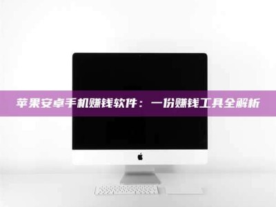 灌云苹果安卓手机赚钱软件：一份赚钱工具全解析