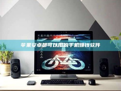 灌云苹果安卓都可以用的手机赚钱软件