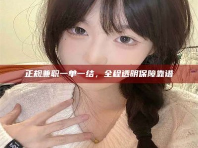 灌云正规兼职一单一结，全程透明保障靠谱
