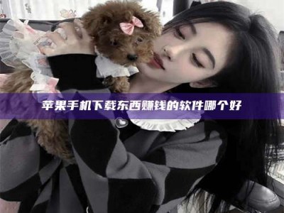 灌云苹果手机下载东西赚钱的软件哪个好