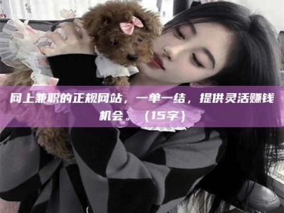 灌云网上兼职的正规网站，一单一结，提供灵活赚钱机会。（15字）