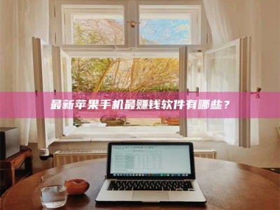 灌云最新苹果手机最赚钱软件有哪些？