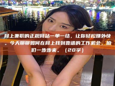 灌云网上兼职的正规网站一单一结，让你轻松赚外快。今天聊聊如何在网上找到靠谱的工作机会，咱们一步步来。（20字）